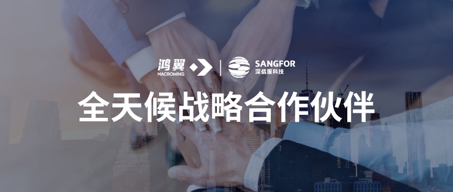 鴻翼與深信服建立全天候戰略伙伴關系，攜手共助企業數字化轉型升級
