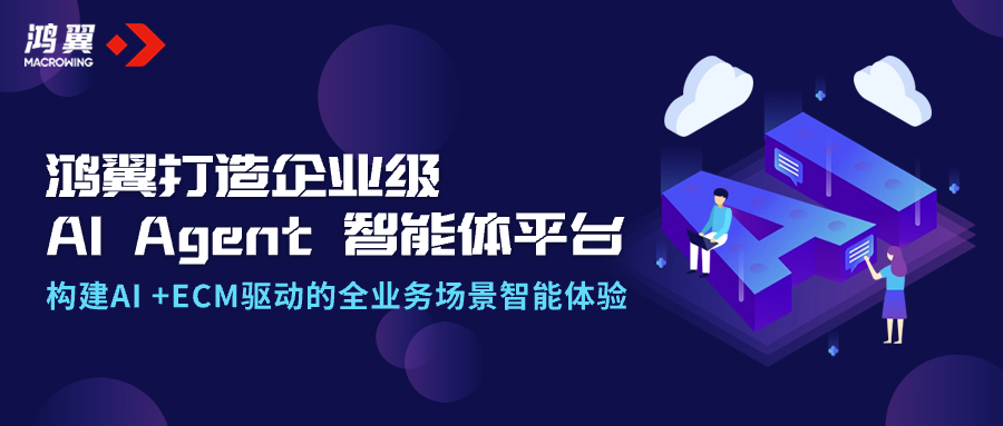 鴻翼打造企業級AI Agent智能體平臺，構建AI +ECM驅動的全業務場景智能體驗