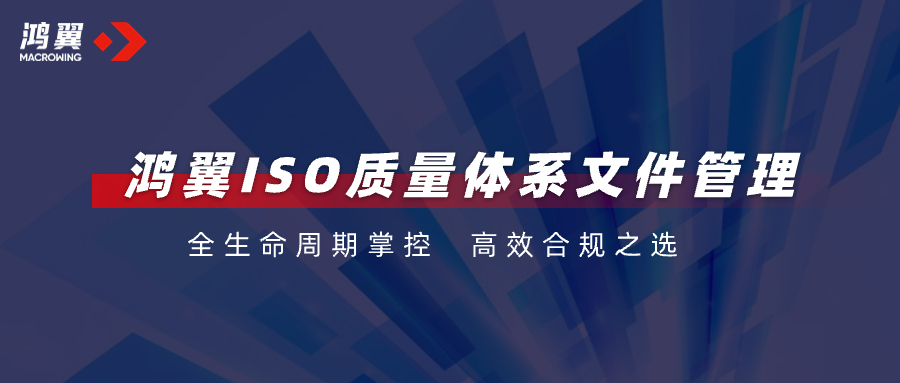 全生命周期掌控，高效合規之選！鴻翼ISO質量體系文件管理助力企業把好“質量關”！