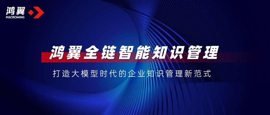 鴻翼全鏈智能知識管理，打造大模型時代的企業知識管理新范式