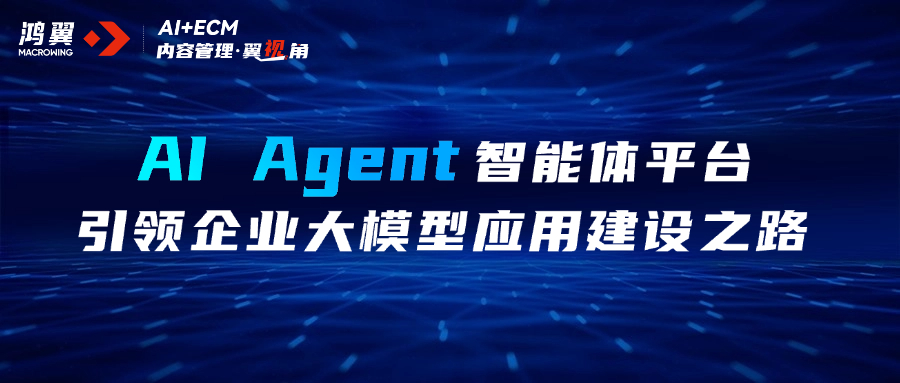 內容管理·翼視角｜AI Agent智能體平臺，引領企業大模型應用建設之路
