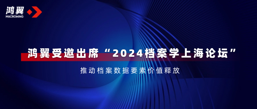 鴻翼受邀出席“2024檔案學上海論壇”，推動檔案數據要素價值釋放！