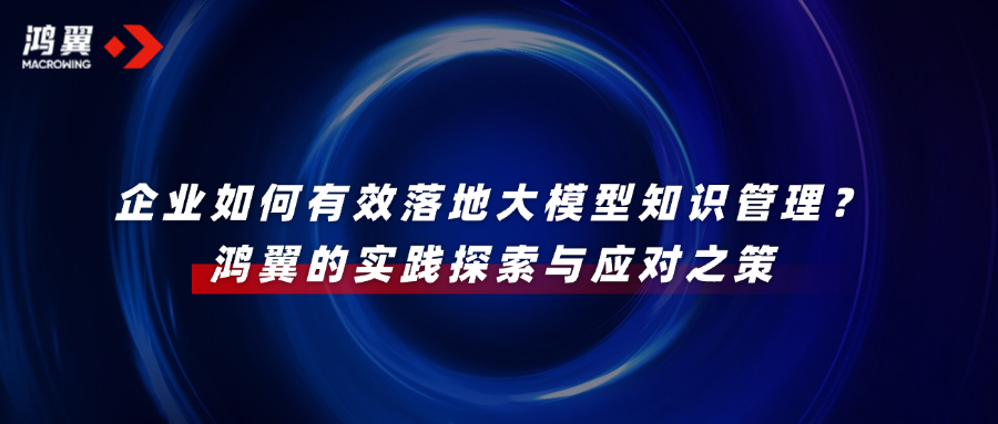 企業如何有效落地大模型知識管理？鴻翼的實踐探索與應對之策