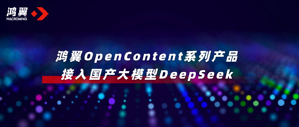 鴻翼OpenContent系列產品接入國產大模型DeepSeek，全面升級AI應用！